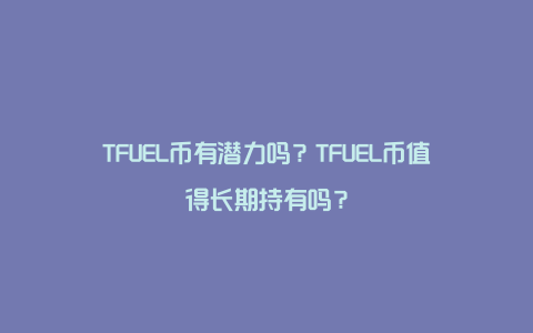 TFUEL币有潜力吗？TFUEL币值得长期持有吗？