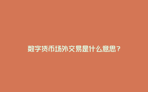 数字货币场外交易是什么意思？