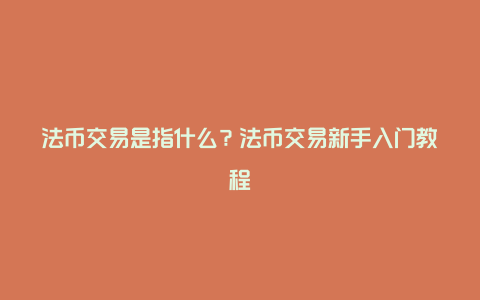 法币交易是指什么？法币交易新手入门教程