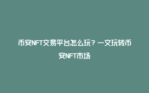 币安NFT交易平台怎么玩？一文玩转币安NFT市场