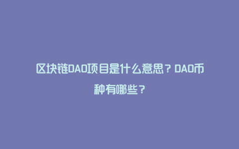 区块链DAO项目是什么意思？DAO币种有哪些？