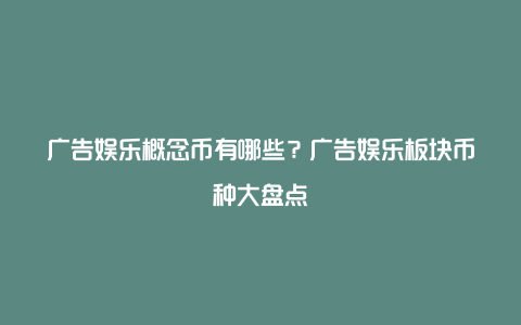 广告娱乐概念币有哪些？广告娱乐板块币种大盘点