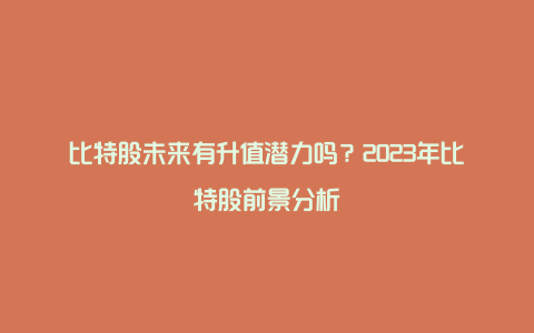 比特股未来有升值潜力吗？2023年比特股前景分析