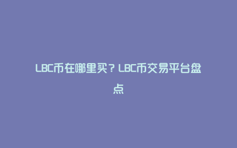 LBC币在哪里买？LBC币交易平台盘点