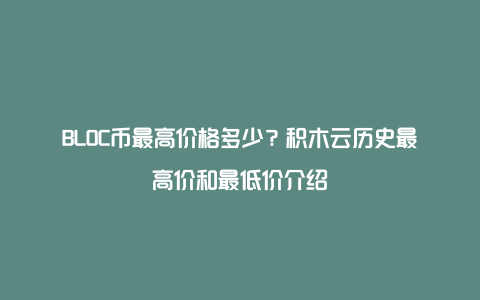 BLOC币最高价格多少？积木云历史最高价和最低价介绍