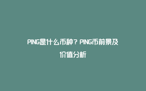 PING是什么币种？PING币前景及价值分析