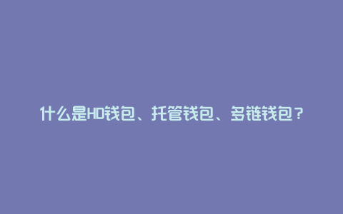 什么是HD钱包、托管钱包、多链钱包？