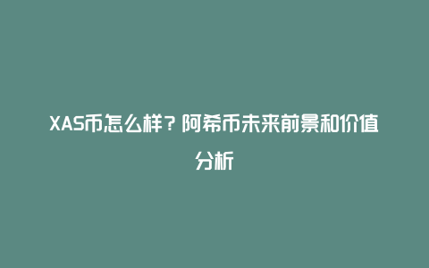 XAS币怎么样？阿希币未来前景和价值分析