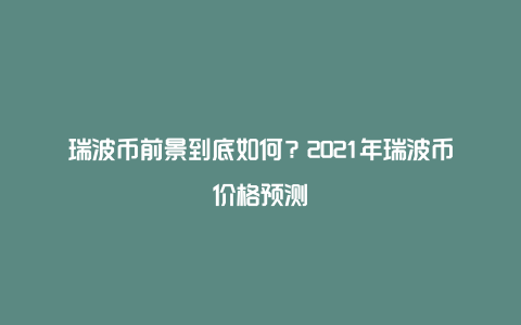 瑞波币前景到底如何？2021年瑞波币价格预测