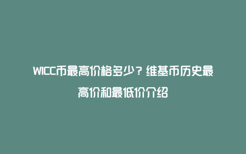 WICC币最高价格多少？维基币历史最高价和最低价介绍