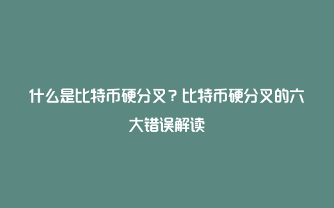 什么是比特币硬分叉？比特币硬分叉的六大错误解读