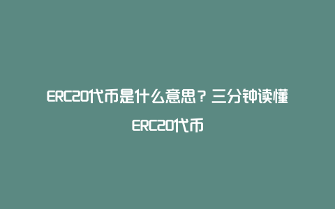 ERC20代币是什么意思？三分钟读懂ERC20代币