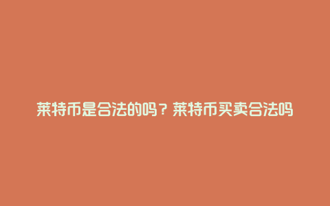 莱特币是合法的吗？莱特币买卖合法吗