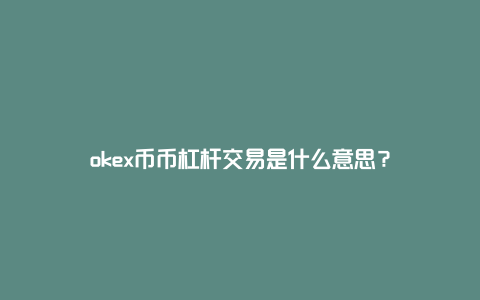 okex币币杠杆交易是什么意思？