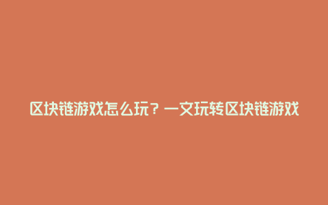 区块链游戏怎么玩？一文玩转区块链游戏