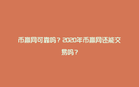 币赢网可靠吗？2020年币赢网还能交易吗？