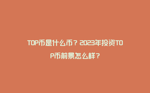 TOP币是什么币？2023年投资TOP币前景怎么样？