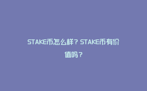 STAKE币怎么样？STAKE币有价值吗？