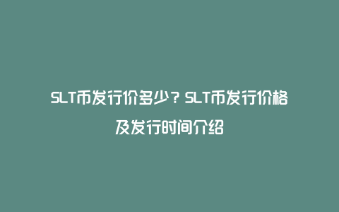 SLT币发行价多少？SLT币发行价格及发行时间介绍