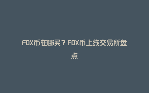 FOX币在哪买？FOX币上线交易所盘点