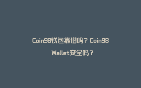 Coin98钱包靠谱吗？Coin98 Wallet安全吗？