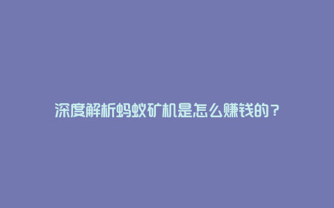 深度解析蚂蚁矿机是怎么赚钱的？