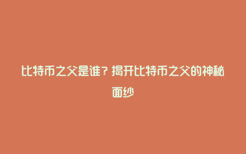 比特币之父是谁？揭开比特币之父的神秘面纱