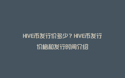 HIVE币发行价多少？HIVE币发行价格和发行时间介绍