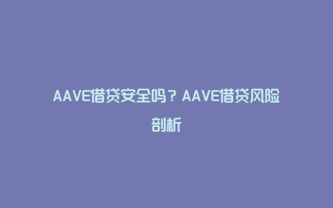 AAVE借贷安全吗？AAVE借贷风险剖析