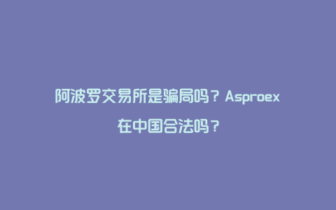 阿波罗交易所是骗局吗？Asproex在中国合法吗？