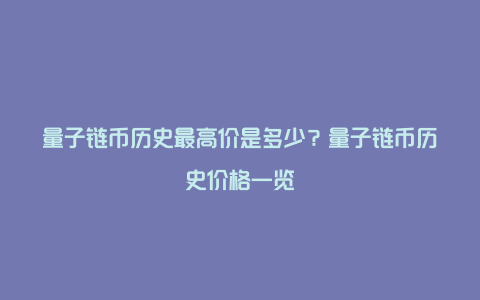 量子链币历史最高价是多少？量子链币历史价格一览