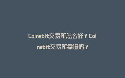 Coinsbit交易所怎么样？Coinsbit交易所靠谱吗？