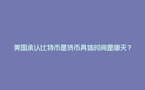 美国承认比特币是货币具体时间是哪天？