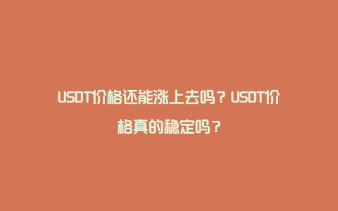 USDT价格还能涨上去吗？USDT价格真的稳定吗？