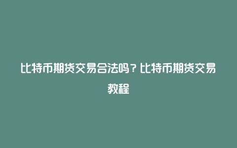 比特币期货交易合法吗？比特币期货交易教程