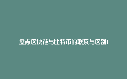 盘点区块链与比特币的联系与区别！