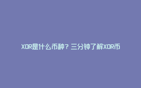 XOR是什么币种？三分钟了解XOR币