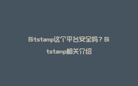 Bitstamp这个平台安全吗？Bitstamp相关介绍