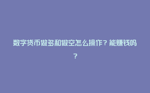 数字货币做多和做空怎么操作？能赚钱吗？