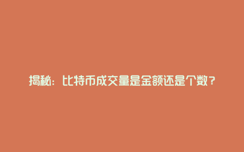 揭秘：比特币成交量是金额还是个数？