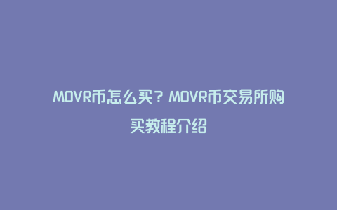 MOVR币怎么买？MOVR币交易所购买教程介绍