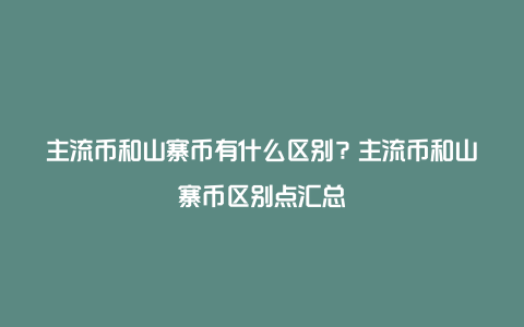 主流币和山寨币有什么区别？主流币和山寨币区别点汇总