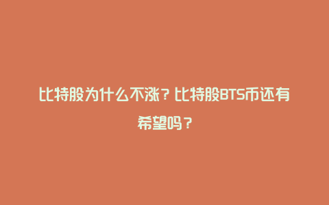 比特股为什么不涨？比特股BTS币还有希望吗？