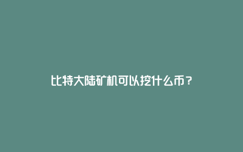 比特大陆矿机可以挖什么币？