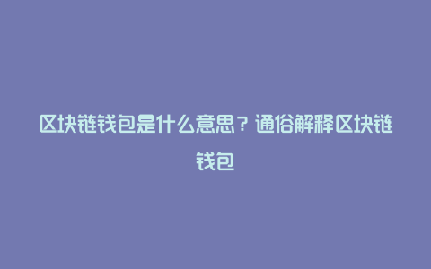 区块链钱包是什么意思？通俗解释区块链钱包