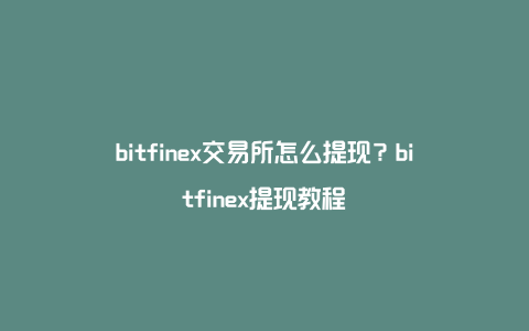 bitfinex交易所怎么提现？bitfinex提现教程