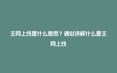 主网上线是什么意思？通俗讲解什么是主网上线