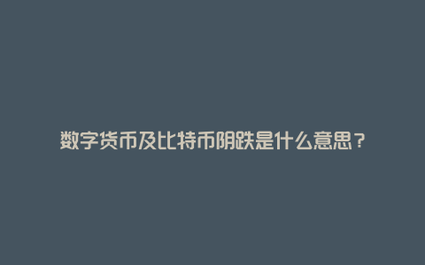 数字货币及比特币阴跌是什么意思？