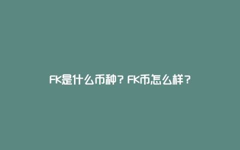 FK是什么币种？FK币怎么样？