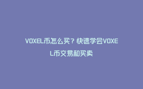 VOXEL币怎么买？快速学会VOXEL币交易和买卖